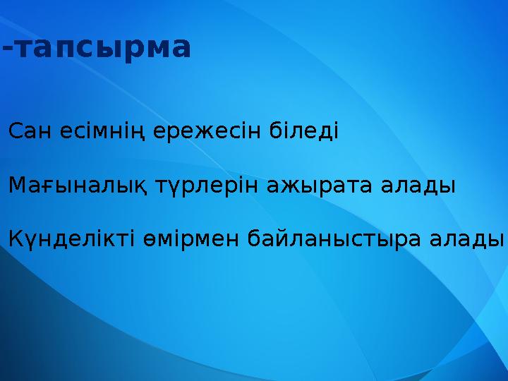 1-тапсырма 1.Сан есімнің ережесін біледі 2. Мағыналық түрлерін ажырата алады 3. Күнделікті өмірмен байланыстыра алады