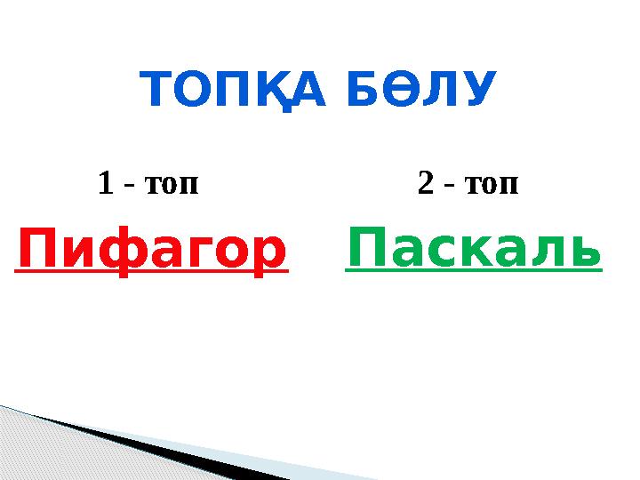 ТОПҚА БӨЛУ Пифагор 1 - топ 2 - топ Паскаль