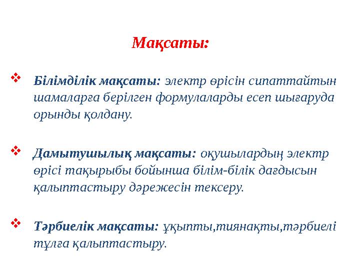Мақсаты: Білімділік мақсаты: электр өрісін сипаттайтын шамаларға берілген формулаларды есеп шығаруда орынды қолд