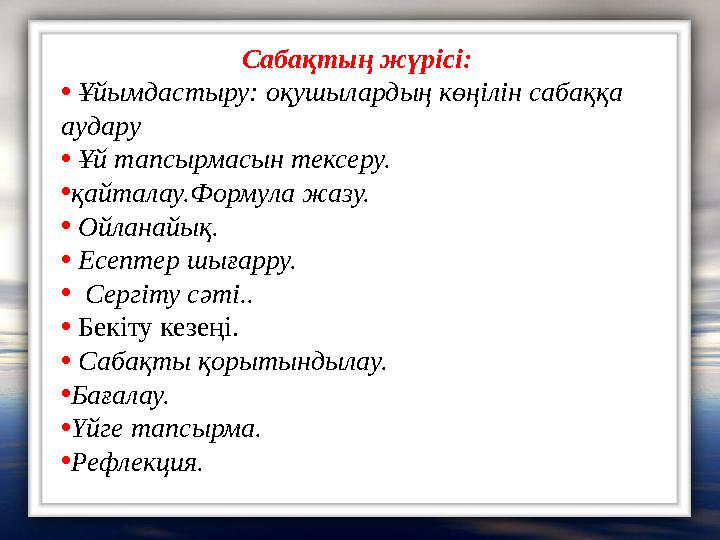 Сабақтың жүрісі: • Ұйымдастыру: оқушылардың көңілін сабаққа аудару • Ұй тапсырмасын тексеру. •қайталау.Формула жазу. • Ойланайы