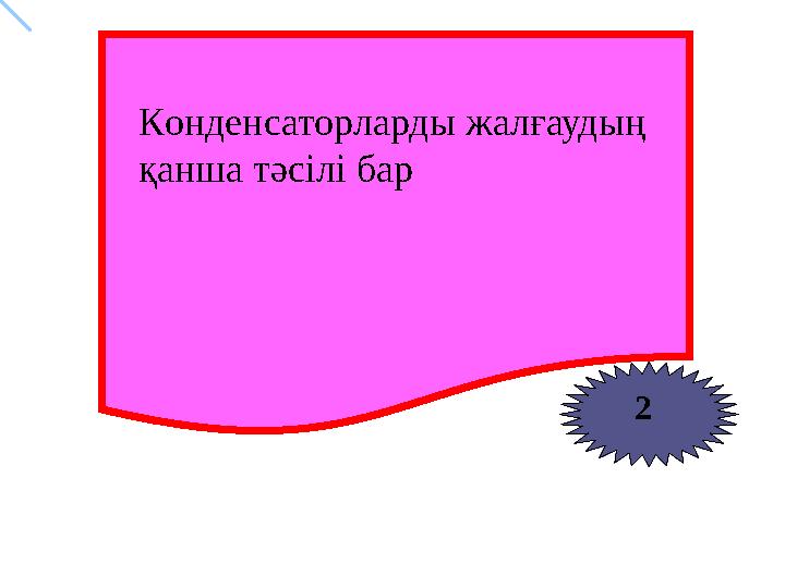 2 Конденсаторларды жалғаудың қанша тәсілі бар