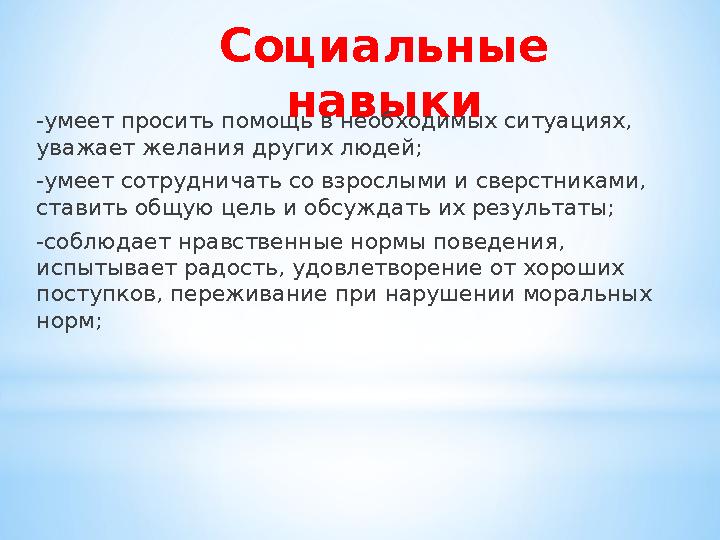 Социальные навыки -умеет просить помощь в необходимых ситуациях, уважает желания других людей; -умеет сотрудничать со взрослым