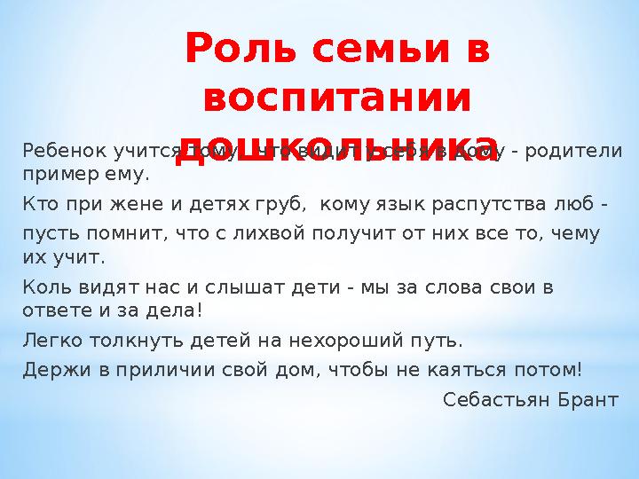 Роль семьи в воспитании дошкольникаРебенок учится тому, что видит у себя в дому - родители пример ему. Кто при жене и детях