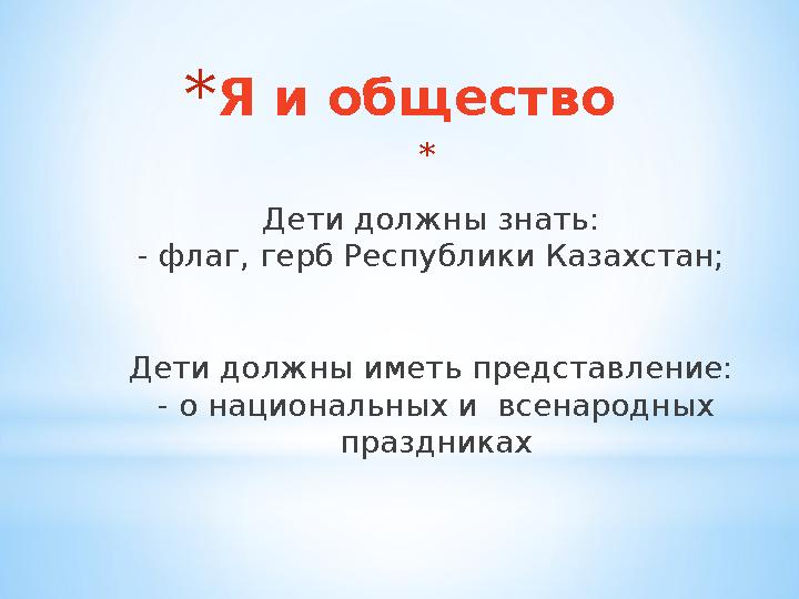 * Я и общество * Дети должны знать: - флаг, герб Республики Казахстан; Дети должны иметь представление: - о национальных и