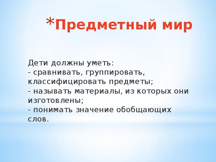 * Предметный мир Дети должны уметь: - сравнивать, группировать, классифицировать предметы; - называть материалы, из которых о