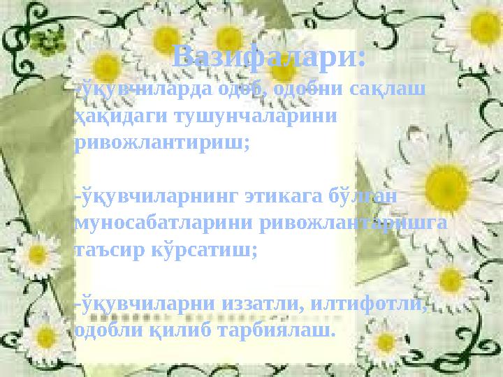 Вазифалари: -ўқувчиларда одоб, одобни сақлаш ҳақидаги тушунчаларини ривожлантириш; -ўқувчиларнинг этикага бўлган муносабатлар