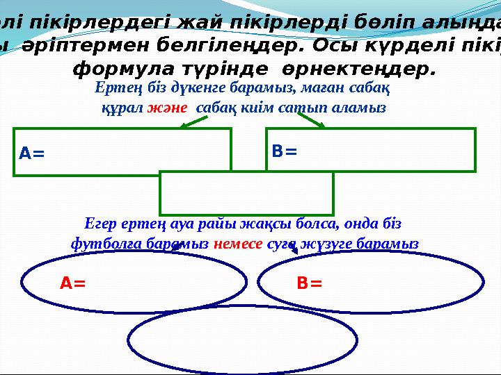 Күрделі пікірлердегі жай пікірлерді бөліп алыңдар да Оларды әріптермен белгілеңдер. Осы күрделі пікірлерді формула түрінде