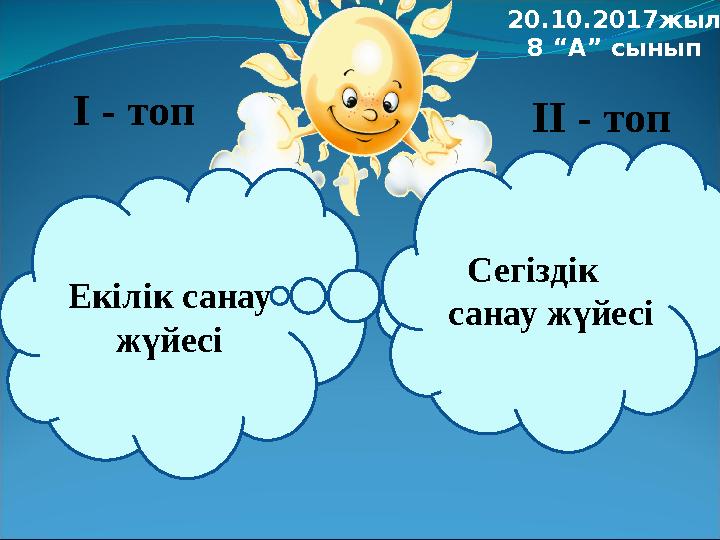 Екілік санау жүйесі І - топ ІІ - топ Сегіздік санау жүйесі 20.10.2017жыл 8 “А” сынып