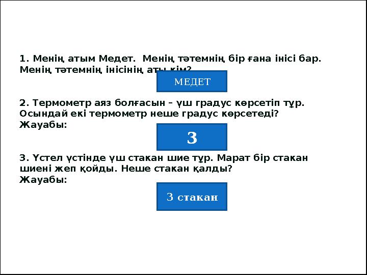 1. Менің атым Медет. Менің тәтемнің бір ғана інісі бар. Менің тәтемнің інісінің аты кім? 2. Термометр аяз болғасын – үш граду