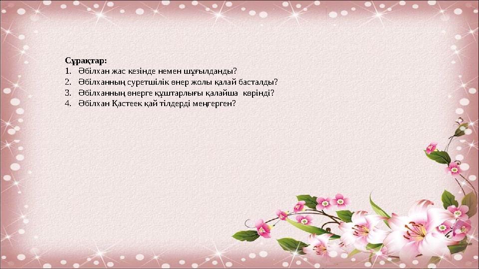 Сұрақтар: 1.Әбілхан жас кезінде немен шұғылданды? 2.Әбілханның суретшілік өнер жолы қалай басталды? 3.Әбілханның өнерге құштарлы