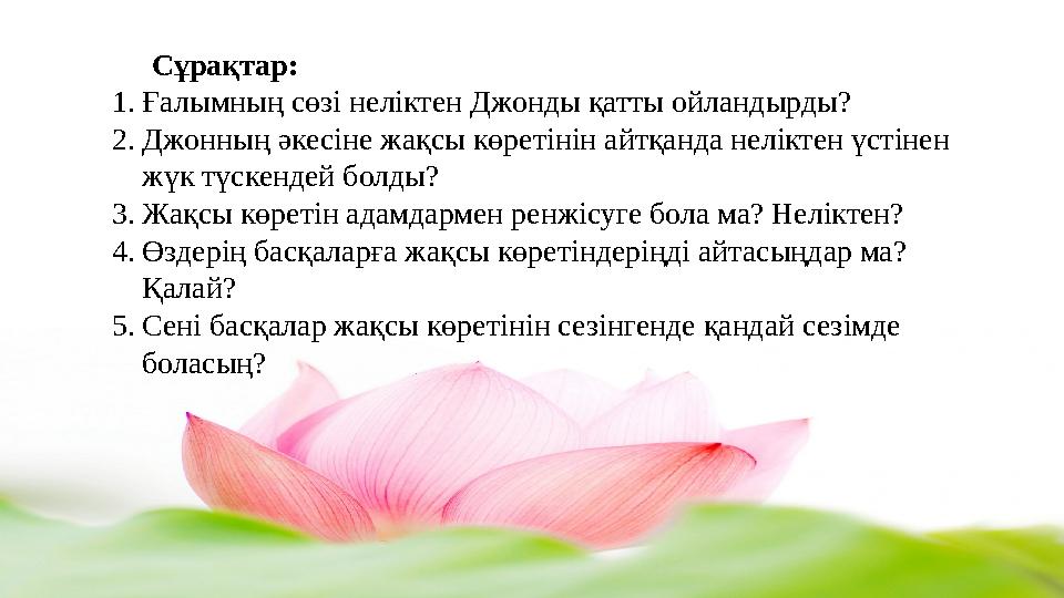 Сұрақтар: 1.Ғалымның сөзі неліктен Джонды қатты ойландырды? 2.Джонның әкесіне жақсы көретінін айтқанда неліктен үстінен жүк түс