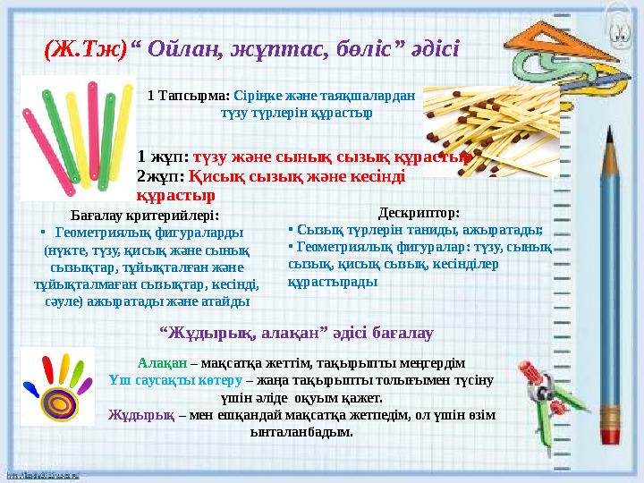 (Ж.Тж)“ Ойлан, жұптас, бөліс” әдісі 1 Тапсырма: Сіріңке және таяқшалардан түзу түрлерін құрастыр Бағалау критерийлері: