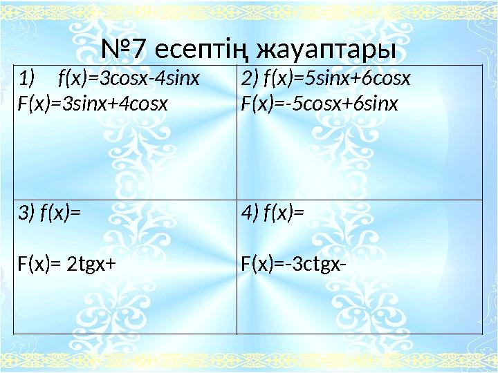 №7 есептің жауаптары 1)f(x)=3cosx-4sinx F(x)=3sinx+4cosx 2) f(x)=5sinx+6cosx F(x)=-5cosx+6sinx 3) f(x)= F(x)= 2tgx+ 4) f(x)= F