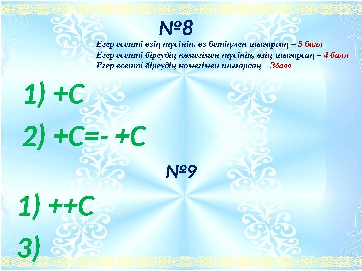 №8 1) +C 2) +C=- +C №9 1) ++C 3) Егер есепті өзің түсініп, өз бетіңмен шығарсаң – 5 балл Егер есепті біреудің көмегімен түсініп