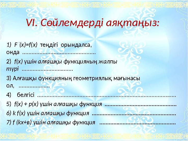 VІ. Сөйлемдерді аяқтаңыз: 1) F ' (x)=f(x) теңдігі орындалса, онда ............................................... 2)