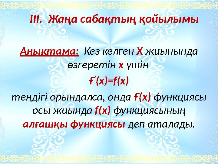 Анықтама: Кез келген Х жиынында өзгеретін х үшін Ғ ' (x)=f(x) теңдігі орындалса, онда Ғ(х) функциясы осы жиында f(x) функцияс