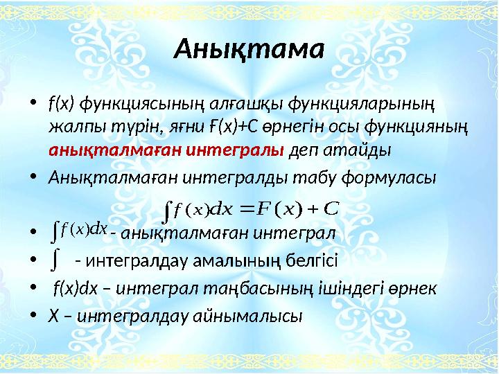 Анықтама •f(x) функциясының алғашқы функцияларының жалпы түрін, яғни Ғ(х)+С өрнегін осы функцияның анықталмаған интегралы деп