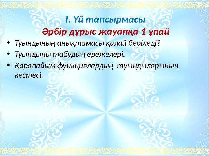 І. Үй тапсырмасы Әрбір дұрыс жауапқа 1 ұпай •Туындының анықтамасы қалай беріледі? •Туындыны табудың ережелері. •Қарапайым функц