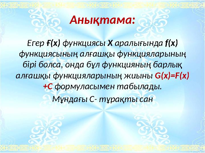 Анықтама: Егер Ғ(х) функциясы Х аралығында f(x) функциясының алғашқы функцияларының бірі болса, онда бұл функцияның барлық ал