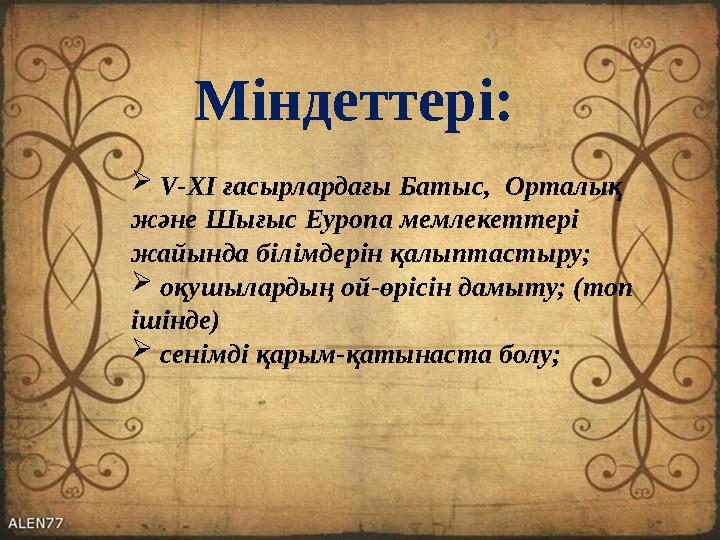 Міндеттері:  V-XI ғасырлардағы Батыс, Орталық және Шығыс Еуропа мемлекеттері жайында білімдерін қалыптастыру;  оқушыла