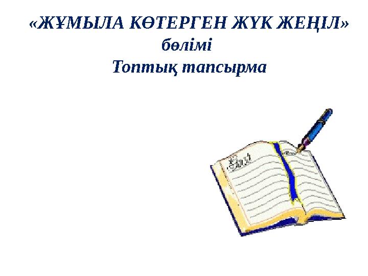 «ЖҰМЫЛА КӨТЕРГЕН ЖҮК ЖЕҢІЛ» бөлімі Топтық тапсырма