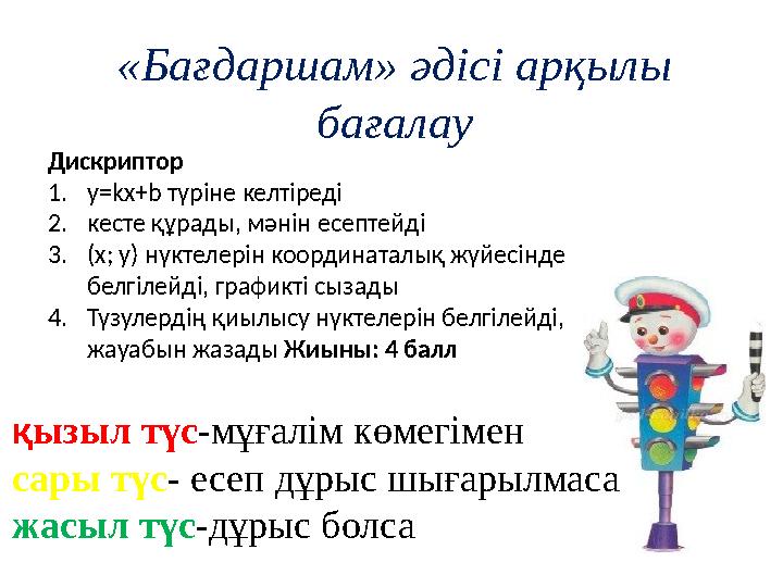 «Бағдаршам» әдісі арқылы бағалау қызыл түс-мұғалім көмегімен сары түс- есеп дұрыс шығарылмаса жасыл түс-дұрыс болса Дискриптор