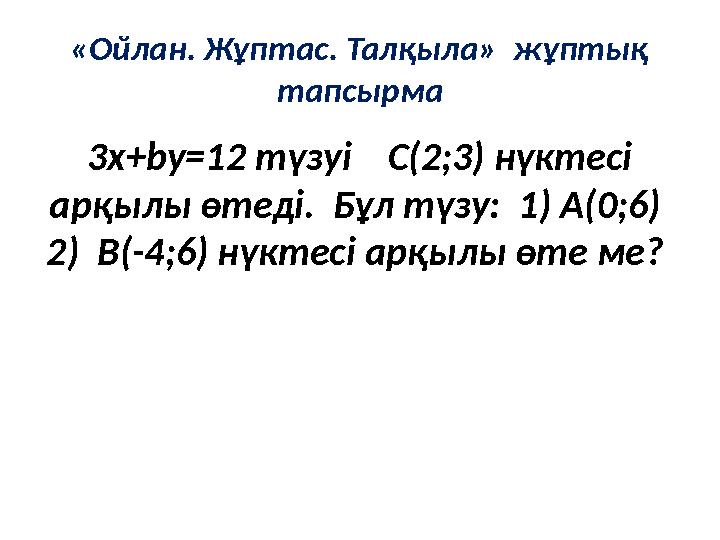 «Ойлан. Жұптас. Талқыла» жұптық тапсырма 3x+by=12 түзуі C(2;3) нүктесі арқылы өтеді. Бұл түзу: 1) A(0;6) 2) B(-4;6) н