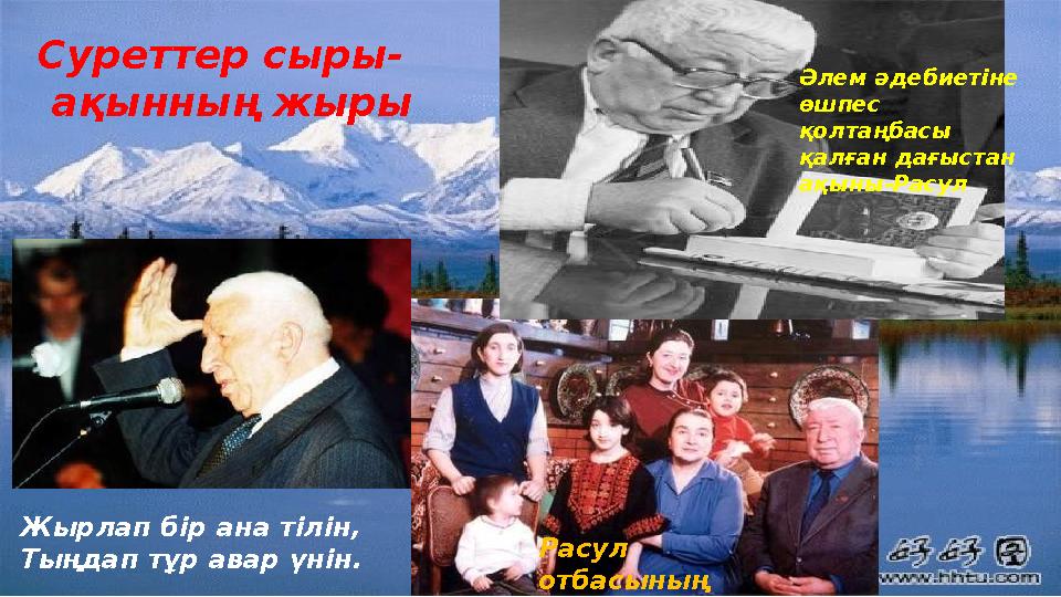 Суреттер сыры- ақынның жыры Жырлап бір ана тілін, Тыңдап тұр авар үнін. Расул отбасының ортасында Әлем әдебиетіне өшпес қо