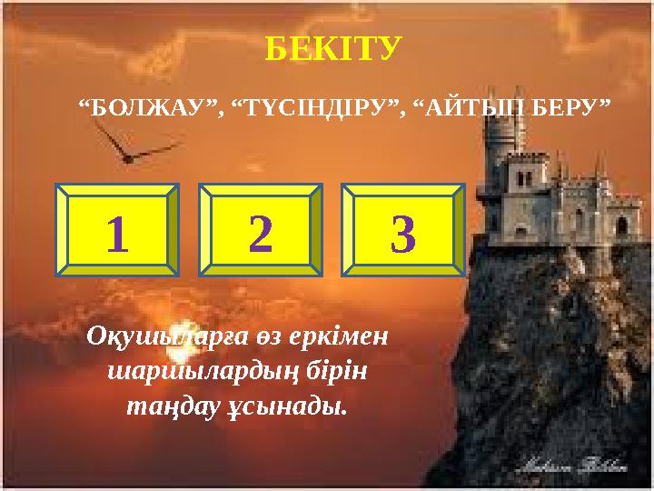 БЕКІТУ “ БОЛЖАУ”, “ТҮСІНДІРУ”, “АЙТЫП БЕРУ” 1 2 3 Оқушыларға өз еркімен шаршылардың бірін таңдау ұсынады.