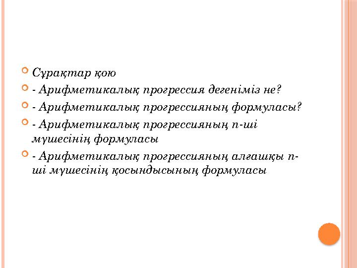 Сұрақтар қою - Арифметикалық прогрессия дегеніміз не? - Арифметикалық прогрессияның формуласы? - Арифметикалық прогресси