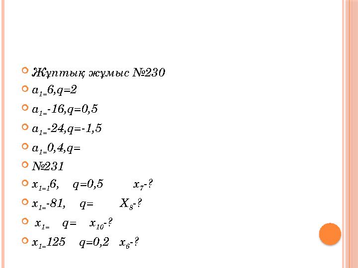 Жұптық жұмыс №230 а 1= 6,q=2 а 1= -16,q=0,5 а 1= -24,q=-1,5 а 1= 0,4,q= №231 х 1=1 6, q=0,5 х 7 -? х 1= -