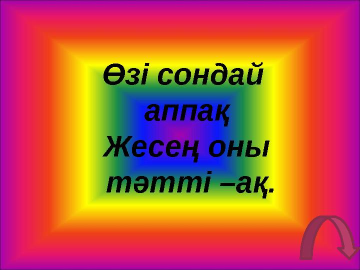 Өзі сондай аппақ Жесең оны тәтті –ақ.
