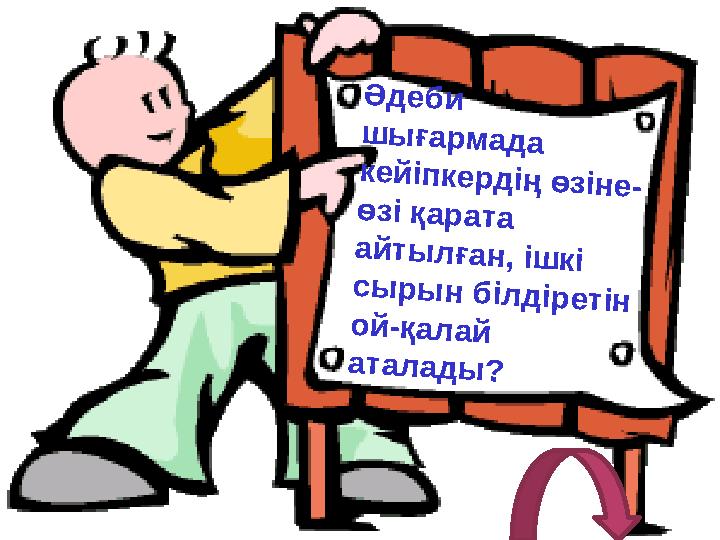 Әдеби шығармада кейіпкердің өзіне- өзі қарата айтылған, ішкі сырын білдіретін ой-қалай аталады?