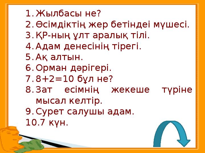 1.Жылбасы не? 2.Өсімдіктің жер бетіндеі мүшесі. 3.ҚР-ның ұлт аралық тілі. 4.Адам денесінің тірегі. 5.Ақ алтын. 6.Орман дәріг