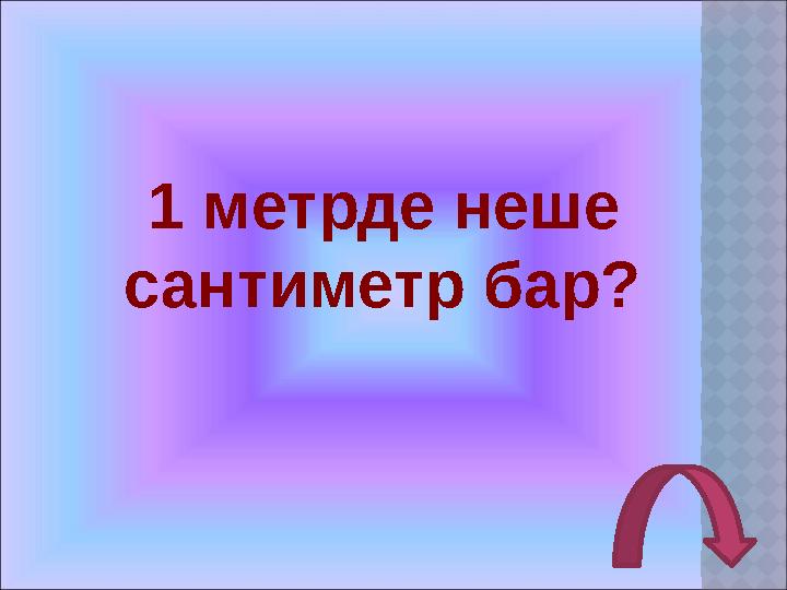 1 метрде неше сантиметр бар?