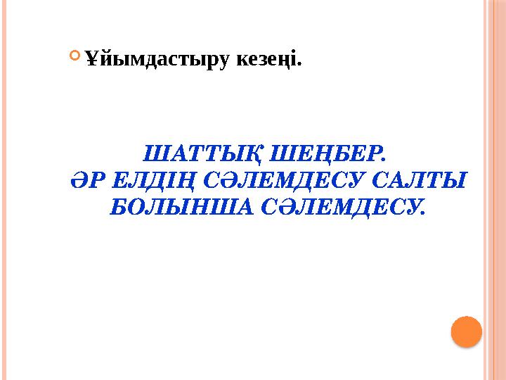 ШАТТЫҚ ШЕҢБЕР. ӘР ЕЛДІҢ СӘЛЕМДЕСУ САЛТЫ БОЛЫНША СӘЛЕМДЕСУ. Ұйымдастыру кезеңі.
