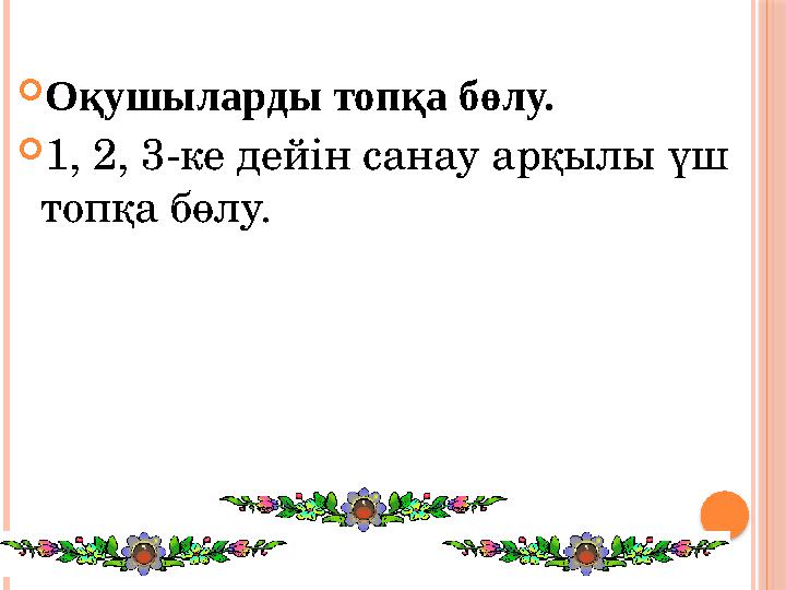 Оқушыларды топқа бөлу. 1, 2, 3-ке дейін санау арқылы үш топқа бөлу.