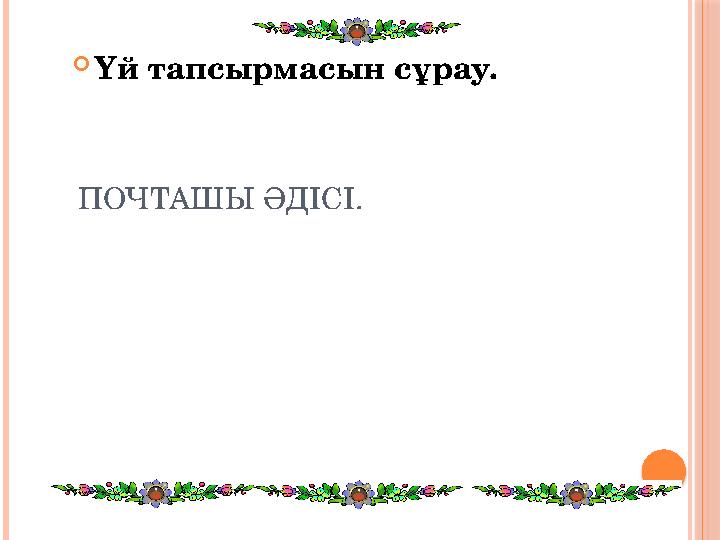 ПОЧТАШЫ ӘДІСІ. Үй тапсырмасын сұрау.
