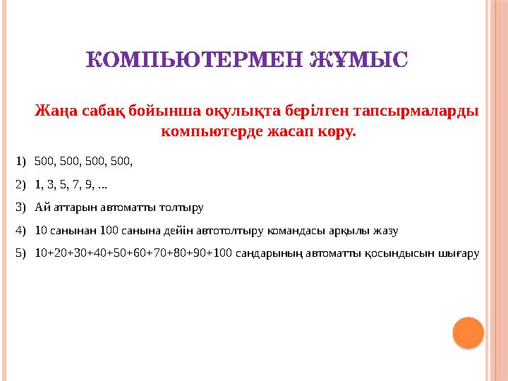 КОМПЬЮТЕРМЕН ЖҰМЫС 1)500, 500, 500, 500, 2)1, 3, 5, 7, 9, ... 3)Ай аттарын автоматты толтыру 4)10 санынан 100 санына дейін