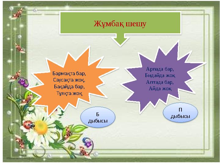 Бармақта бар, Саусақта жоқ. Бақайда бар, Тұяқта жоқ Арпада бар, Бидайда жоқ Аптада бар, Айда жоқ Жұмбақ шешу Б дыбысы П д