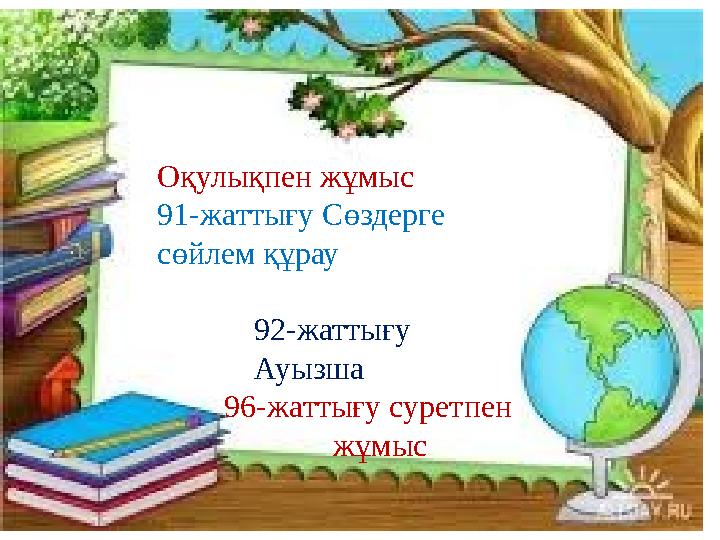 Оқулықпен жұмыс 91-жаттығу Сөздерге сөйлем құрау 92-жаттығу Ауызша 96-жаттығу суретпен