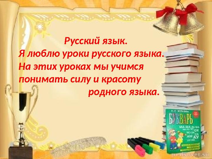 Русский язык. Я люблю уроки русского языка. На этих уроках мы учимся понимать силу и красоту