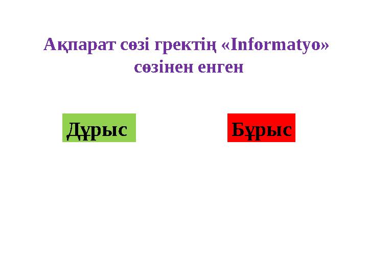 Ақпарат сөзі гректің «Informatyo» сөзінен енген Дұрыс Бұрыс