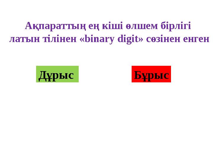 Ақпараттың ең кіші өлшем бірлігі латын тілінен «binary digit» сөзінен енген Дұрыс Бұрыс