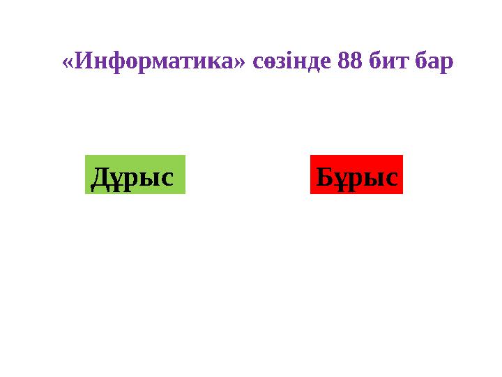 «Информатика» сөзінде 88 бит бар Дұрыс Бұрыс