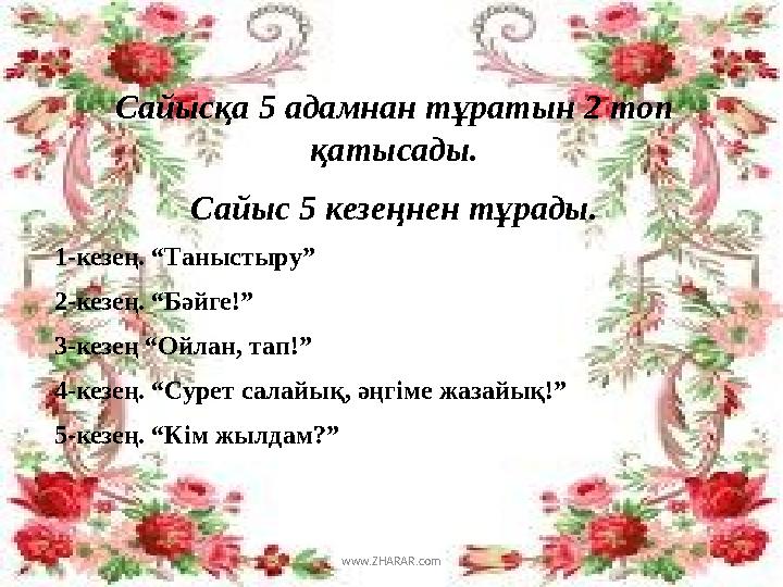 Сайысқа 5 адамнан тұратын 2 топ қатысады. Сайыс 5 кезеңнен тұрады. 1-кезең. “Таныстыру” 2-кезең. “Бәйге!” 3-кезең “Ойлан, тап!