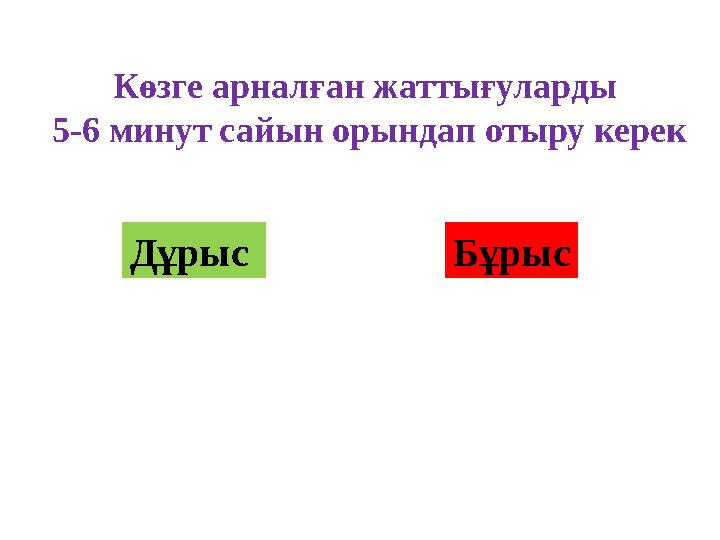 Көзге арналған жаттығуларды 5-6 минут сайын орындап отыру керек Дұрыс Бұрыс