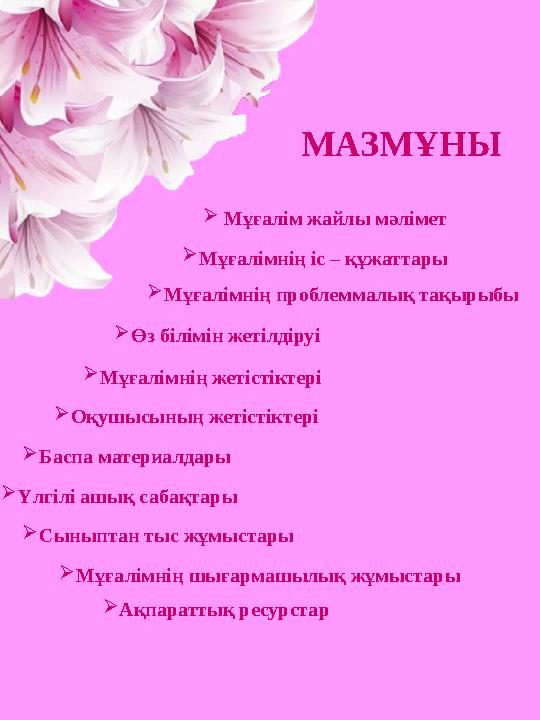 МАЗМҰНЫ  Мұғалім жайлы мәлімет  Мұғалімнің іс – құжаттары  Мұғалімнің проблеммалық тақырыбы  Өз білімін жетілдіруі  Мұғал