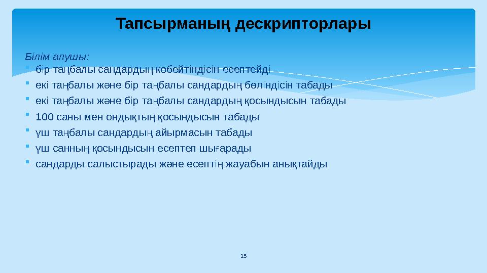 15 Тапсырманың дескрипторлары Білім алушы: бір таңбалы сандардың көбейтіндісін есептейді екі таңбалы және бір таңбалы сандар