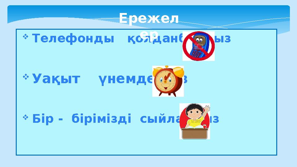 Телефонды қолданбаймыз Уақыт үнемдейміз Бір - бірімізді сыйлаймыз Ережел ер